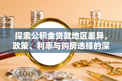 新城探索公积金贷款地区差异，政策、利率与购房选择的深度解析