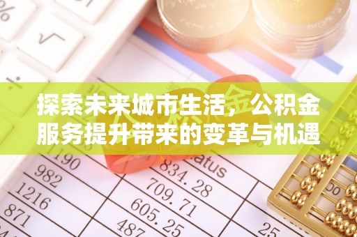 新城探索未来城市生活，公积金服务提升带来的变革与机遇