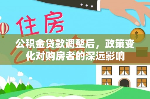新城公积金贷款调整后，政策变化对购房者的深远影响