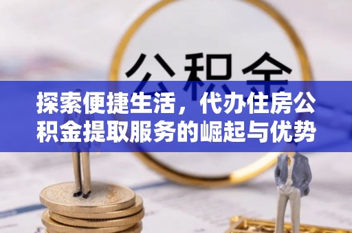 新城探索便捷生活，代办住房公积金提取服务的崛起与优势