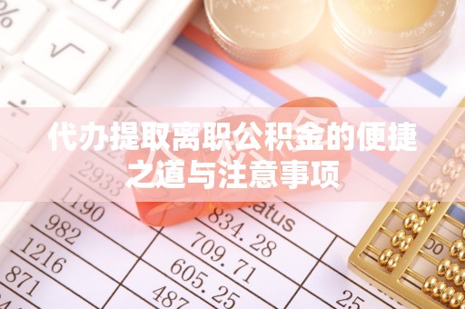 新城代办提取离职公积金的便捷之道与注意事项