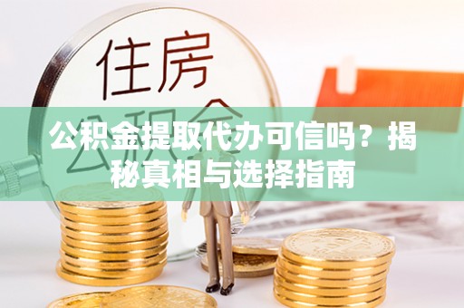 新城公积金提取代办可信吗？揭秘真相与选择指南