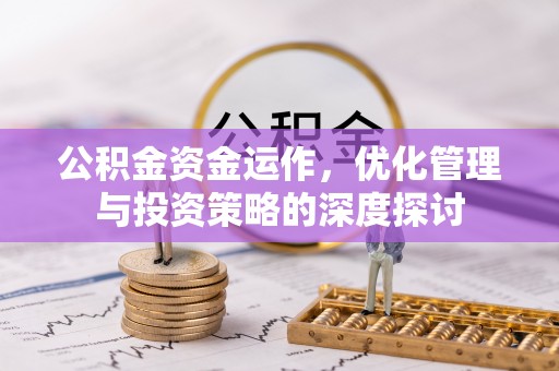 新城公积金资金运作，优化管理与投资策略的深度探讨