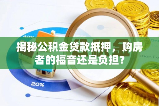 新城揭秘公积金贷款抵押，购房者的福音还是负担？