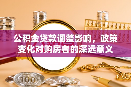 新城公积金贷款调整影响，政策变化对购房者的深远意义