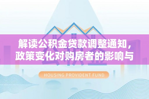 新城解读公积金贷款调整通知，政策变化对购房者的影响与机遇