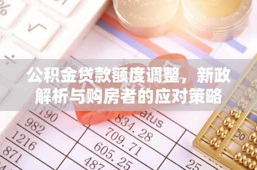 新城公积金贷款额度调整，新政解析与购房者的应对策略