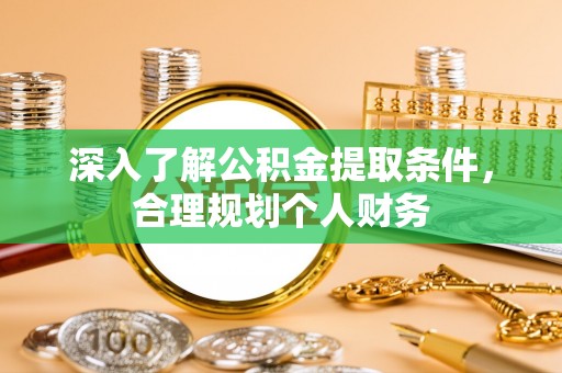 新城深入了解公积金提取条件，合理规划个人财务