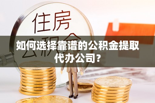 新城如何选择靠谱的公积金提取代办公司？