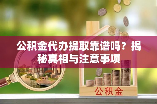 新城公积金代办提取靠谱吗？揭秘真相与注意事项