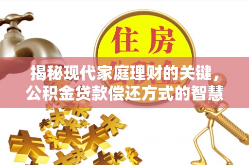 新城揭秘现代家庭理财的关键，公积金贷款偿还方式的智慧选择