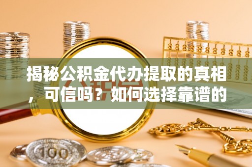 新城揭秘公积金代办提取的真相，可信吗？如何选择靠谱的服务商？