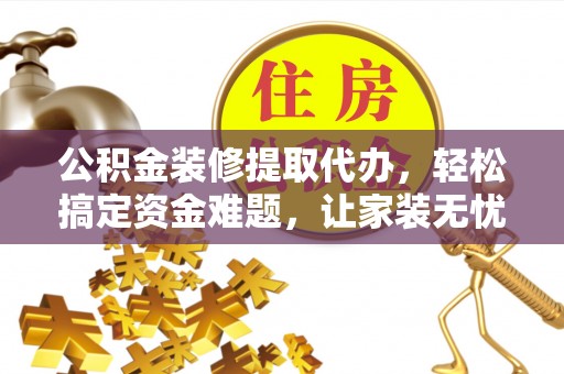 新城公积金装修提取代办，轻松搞定资金难题，让家装无忧