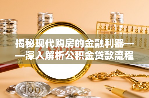 新城揭秘现代购房的金融利器——深入解析公积金贷款流程