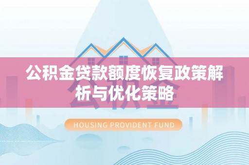 新城公积金贷款额度恢复政策解析与优化策略