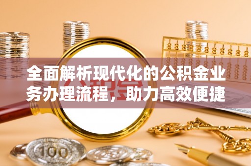 新城全面解析现代化的公积金业务办理流程，助力高效便捷生活