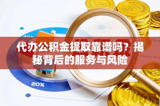 新城代办公积金提取靠谱吗？揭秘背后的服务与风险