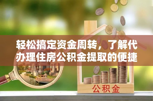 新城轻松搞定资金周转，了解代办理住房公积金提取的便捷之道