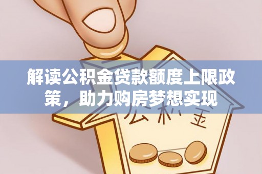 新城解读公积金贷款额度上限政策，助力购房梦想实现