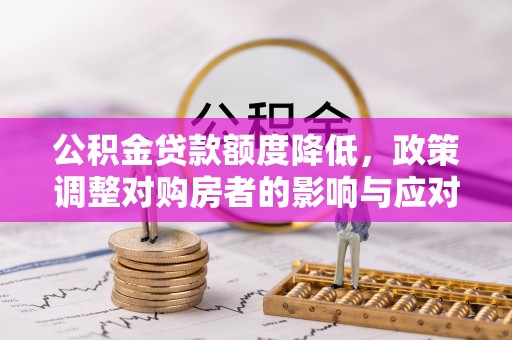 新城公积金贷款额度降低，政策调整对购房者的影响与应对策略