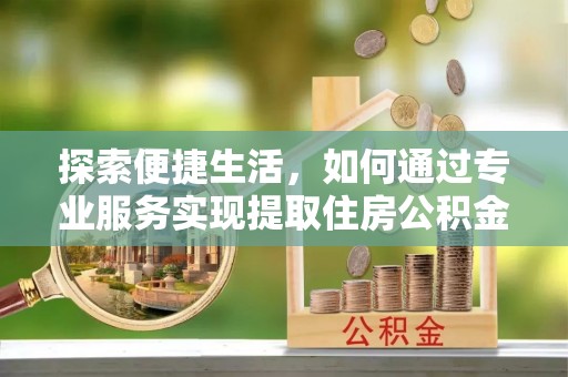 新城探索便捷生活，如何通过专业服务实现提取住房公积金代办