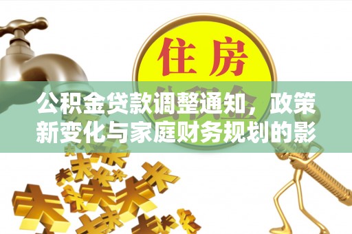 新城公积金贷款调整通知，政策新变化与家庭财务规划的影响