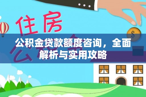 新城公积金贷款额度咨询，全面解析与实用攻略