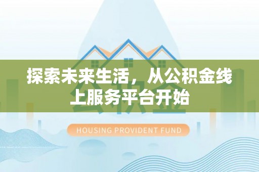 新城探索未来生活，从公积金线上服务平台开始