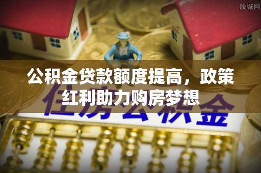 新城公积金贷款额度提高，政策红利助力购房梦想