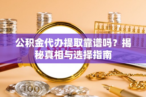 新城公积金代办提取靠谱吗？揭秘真相与选择指南