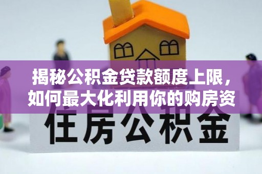 新城揭秘公积金贷款额度上限，如何最大化利用你的购房资金？