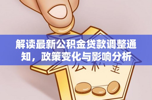 新城解读最新公积金贷款调整通知，政策变化与影响分析