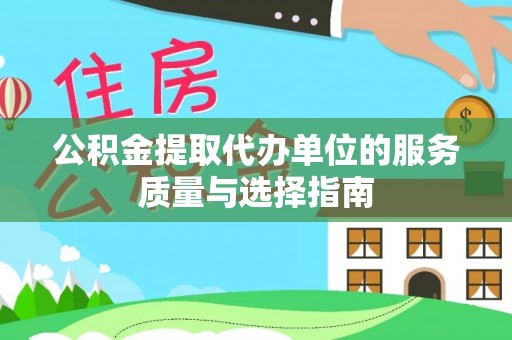 新城公积金提取代办单位的服务质量与选择指南