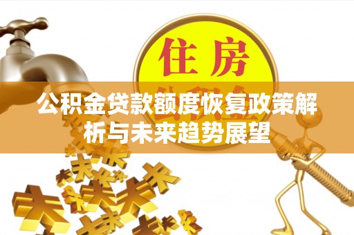新城公积金贷款额度恢复政策解析与未来趋势展望