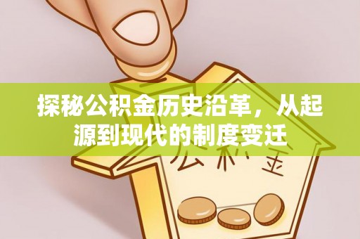 新城探秘公积金历史沿革，从起源到现代的制度变迁