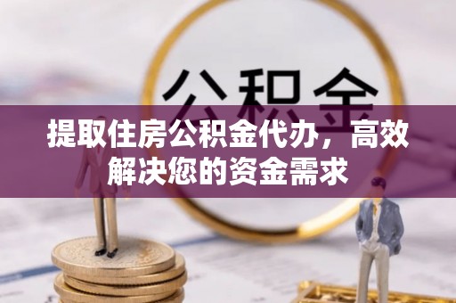 新城提取住房公积金代办，高效解决您的资金需求