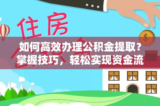 新城如何高效办理公积金提取？掌握技巧，轻松实现资金流动