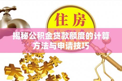 新城揭秘公积金贷款额度的计算方法与申请技巧