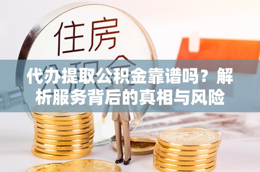 新城代办提取公积金靠谱吗？解析服务背后的真相与风险