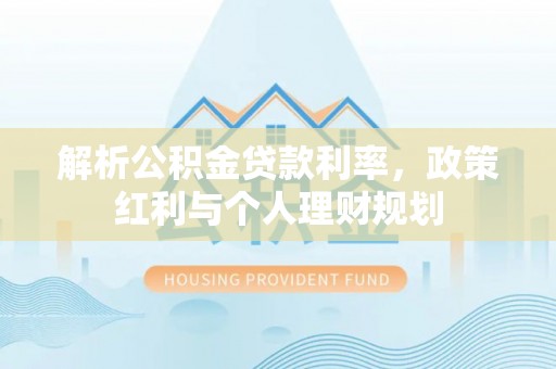 新城解析公积金贷款利率，政策红利与个人理财规划