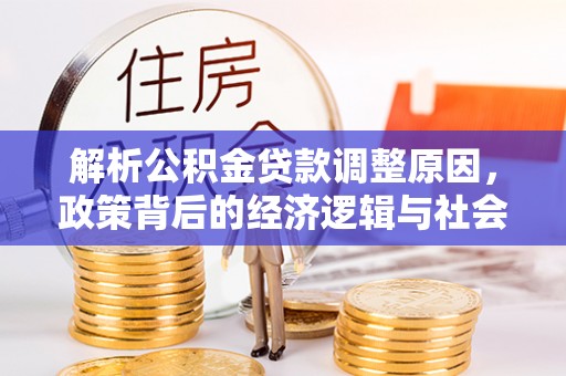 新城解析公积金贷款调整原因，政策背后的经济逻辑与社会影响