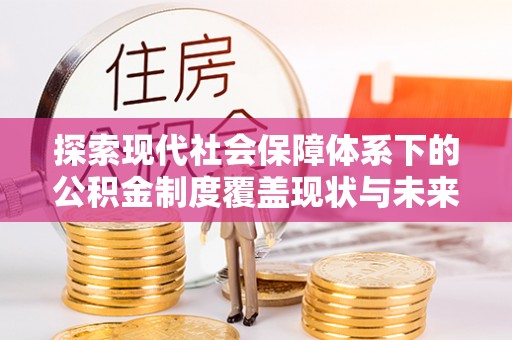 新城探索现代社会保障体系下的公积金制度覆盖现状与未来发展