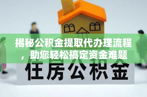 新城揭秘公积金提取代办理流程，助您轻松搞定资金难题