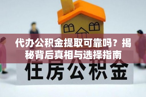 新城代办公积金提取可靠吗？揭秘背后真相与选择指南