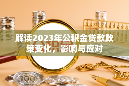 新城解读2023年公积金贷款政策变化，影响与应对