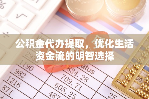 新城公积金代办提取，优化生活资金流的明智选择