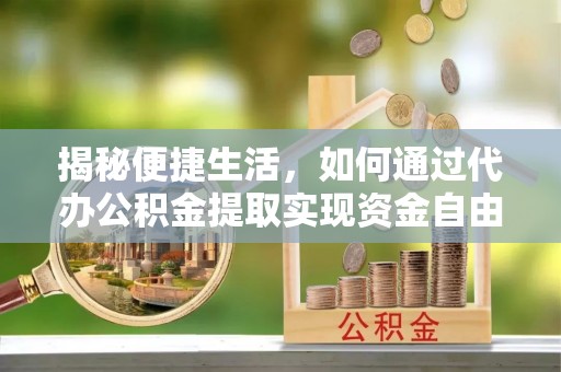 新城揭秘便捷生活，如何通过代办公积金提取实现资金自由