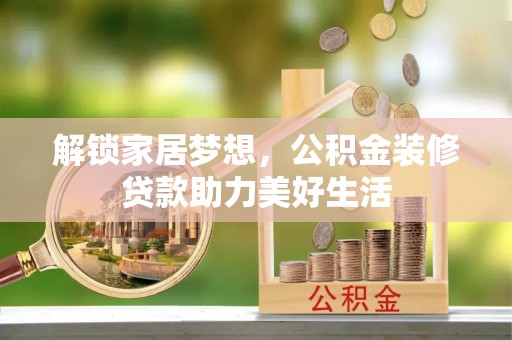 新城解锁家居梦想，公积金装修贷款助力美好生活