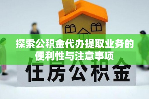 新城探索公积金代办提取业务的便利性与注意事项