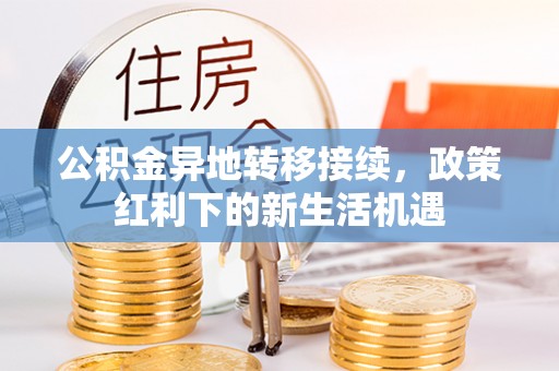 新城公积金异地转移接续，政策红利下的新生活机遇